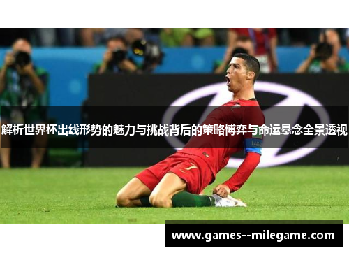解析世界杯出线形势的魅力与挑战背后的策略博弈与命运悬念全景透视
