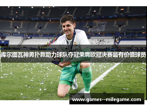 库尔图瓦神勇扑救助力球队夺冠荣膺欧冠决赛最有价值球员