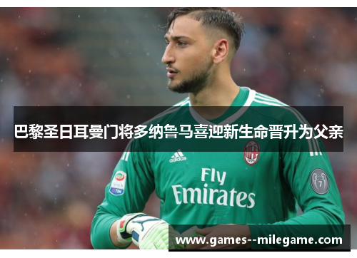 巴黎圣日耳曼门将多纳鲁马喜迎新生命晋升为父亲