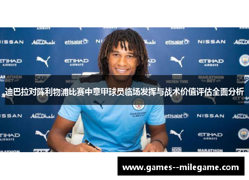 迪巴拉对阵利物浦比赛中意甲球员临场发挥与战术价值评估全面分析