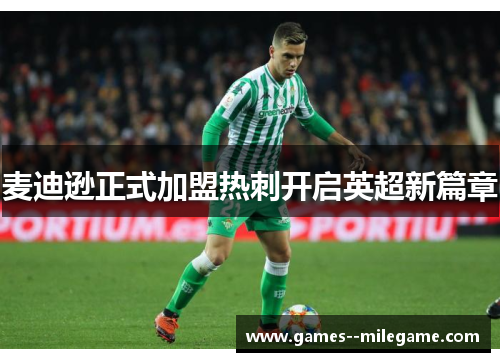 麦迪逊正式加盟热刺开启英超新篇章