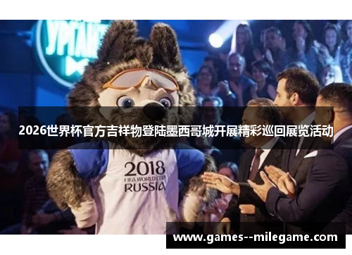 2026世界杯官方吉祥物登陆墨西哥城开展精彩巡回展览活动