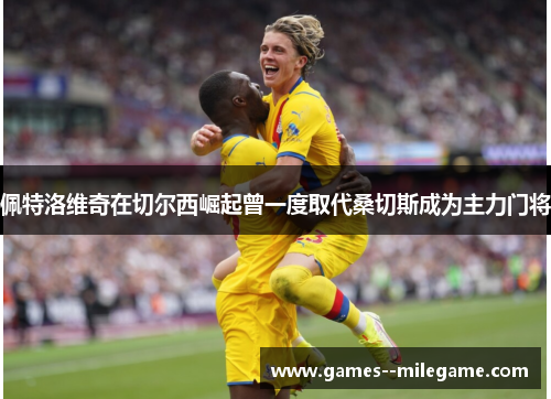 佩特洛维奇在切尔西崛起曾一度取代桑切斯成为主力门将