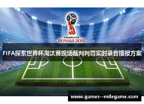 FIFA探索世界杯淘汰赛现场裁判判罚实时录音播报方案