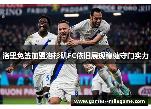洛里免签加盟洛杉矶FC依旧展现稳健守门实力