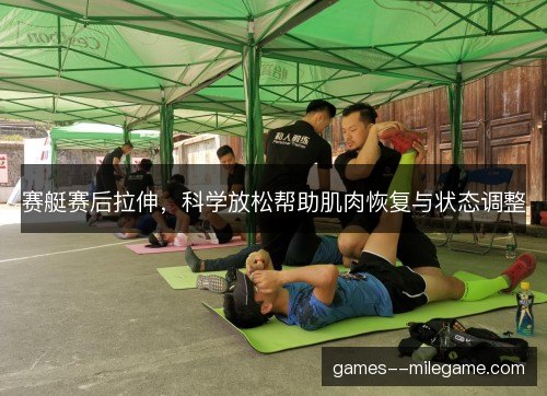 赛艇赛后拉伸，科学放松帮助肌肉恢复与状态调整